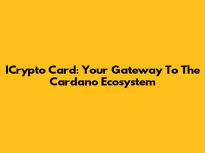 ICrypto Card: Your Gateway To The Cardano Ecosystem