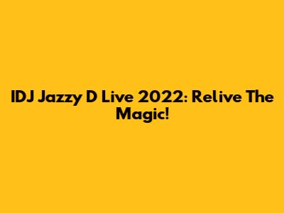 IDJ Jazzy D Live 2022: Relive The Magic!