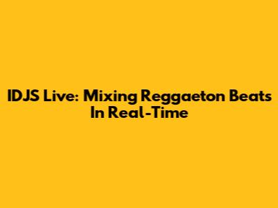 IDJS Live: Mixing Reggaeton Beats In Real-Time