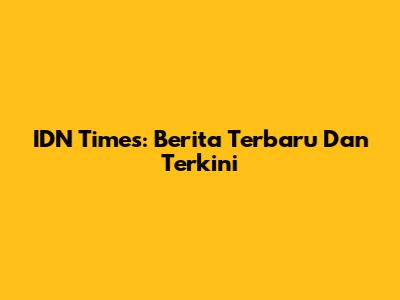 IDN Times: Berita Terbaru Dan Terkini
