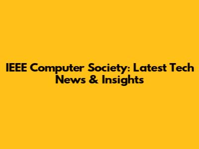 IEEE Computer Society: Latest Tech News & Insights