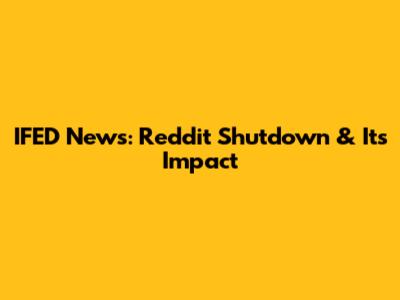 IFED News: Reddit Shutdown & Its Impact