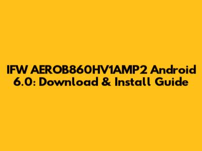 IFW AEROB860HV1AMP2 Android 6.0: Download & Install Guide