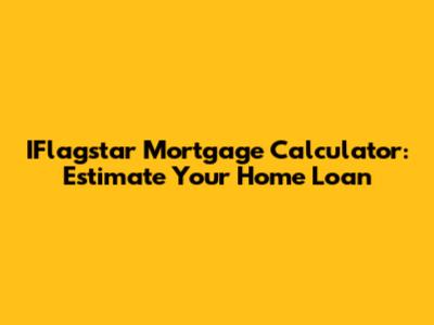 IFlagstar Mortgage Calculator: Estimate Your Home Loan