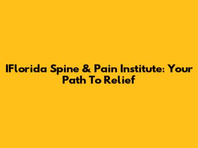 IFlorida Spine & Pain Institute: Your Path To Relief
