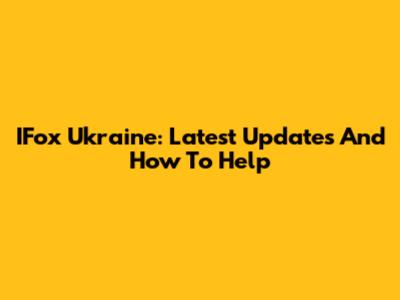 IFox Ukraine: Latest Updates And How To Help