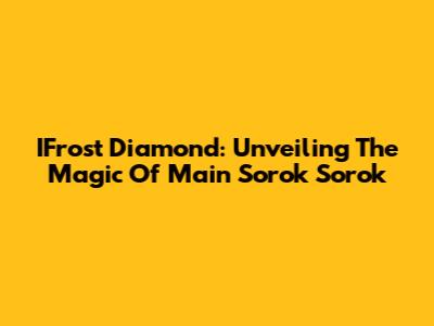 IFrost Diamond: Unveiling The Magic Of Main Sorok Sorok
