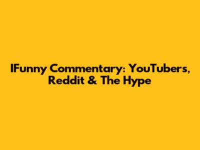 IFunny Commentary: YouTubers, Reddit & The Hype