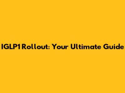 IGLP1 Rollout: Your Ultimate Guide