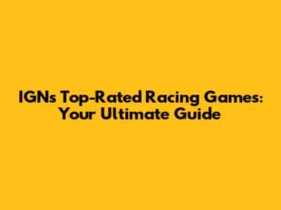 IGN's Top-Rated Racing Games: Your Ultimate Guide