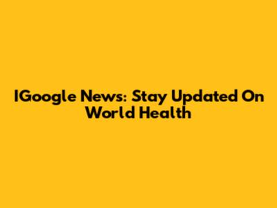 IGoogle News: Stay Updated On World Health