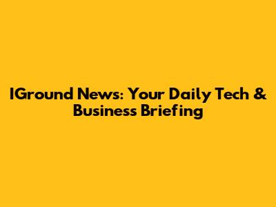 IGround News: Your Daily Tech & Business Briefing