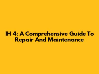 IH 4: A Comprehensive Guide To Repair And Maintenance