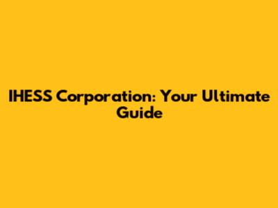 IHESS Corporation: Your Ultimate Guide