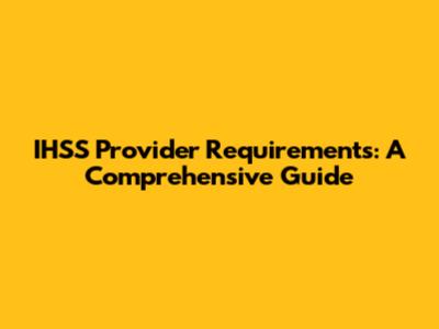 IHSS Provider Requirements: A Comprehensive Guide