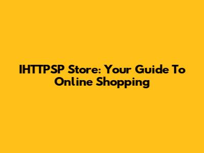 IHTTPSP Store: Your Guide To Online Shopping