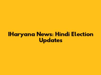 IHaryana News: Hindi Election Updates