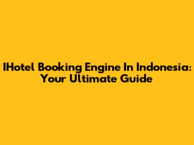 IHotel Booking Engine In Indonesia: Your Ultimate Guide