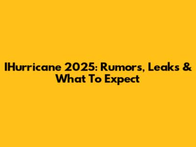 IHurricane 2025: Rumors, Leaks & What To Expect