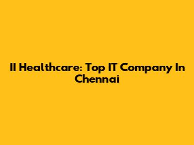II Healthcare: Top IT Company In Chennai