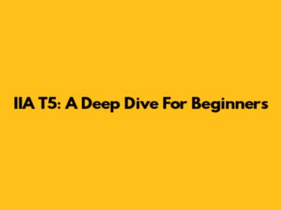 IIA T5: A Deep Dive For Beginners