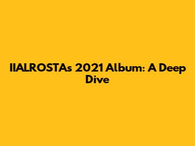 IIALROSTA's 2021 Album: A Deep Dive