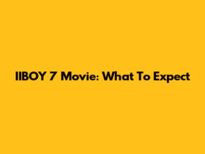 IIBOY 7 Movie: What To Expect