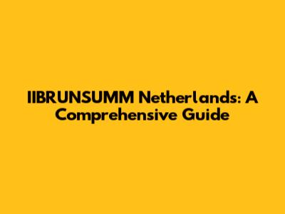 IIBRUNSUMM Netherlands: A Comprehensive Guide