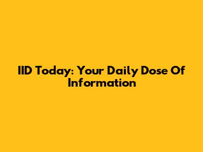IID Today: Your Daily Dose Of Information