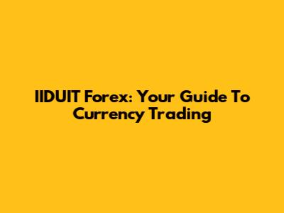 IIDUIT Forex: Your Guide To Currency Trading