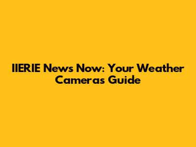 IIERIE News Now: Your Weather Cameras Guide