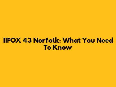 IIFOX 43 Norfolk: What You Need To Know