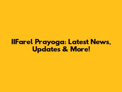 IIFarel Prayoga: Latest News, Updates & More!