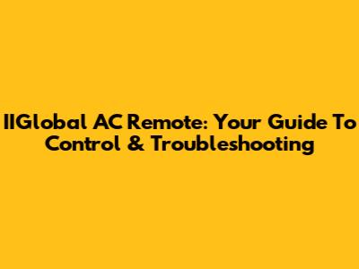 IIGlobal AC Remote: Your Guide To Control & Troubleshooting