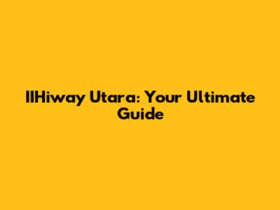 IIHiway Utara: Your Ultimate Guide