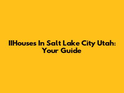 IIHouses In Salt Lake City Utah: Your Guide