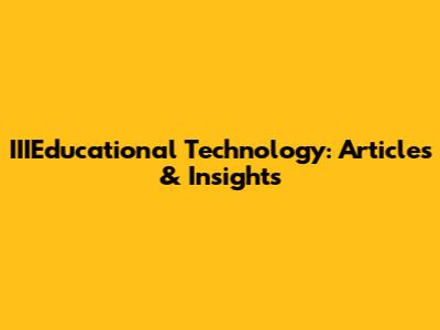 IIIEducational Technology: Articles & Insights