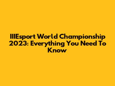 IIIEsport World Championship 2023: Everything You Need To Know