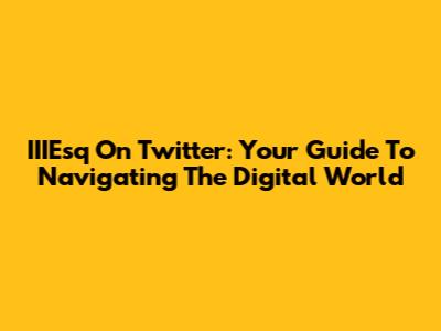 IIIEsq On Twitter: Your Guide To Navigating The Digital World