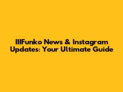 IIIFunko News & Instagram Updates: Your Ultimate Guide