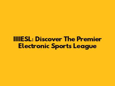 IIIIESL: Discover The Premier Electronic Sports League