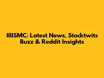 IIIISMC: Latest News, Stocktwits Buzz & Reddit Insights