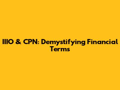 IIIO & CPN: Demystifying Financial Terms