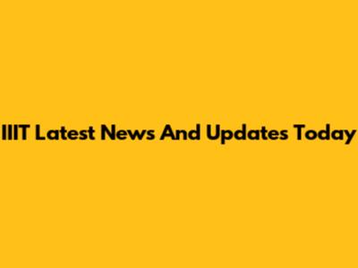 IIIT Latest News And Updates Today