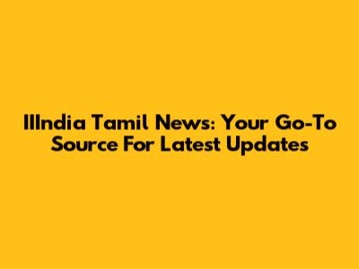 IIIndia Tamil News: Your Go-To Source For Latest Updates
