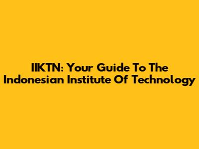 IIKTN: Your Guide To The Indonesian Institute Of Technology