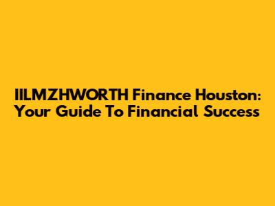 IILMZHWORTH Finance Houston: Your Guide To Financial Success