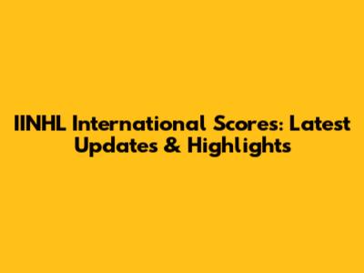 IINHL International Scores: Latest Updates & Highlights