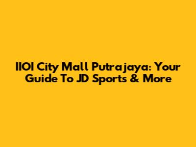 IIOI City Mall Putrajaya: Your Guide To JD Sports & More
