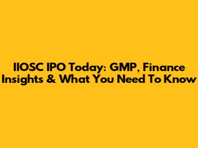 IIOSC IPO Today: GMP, Finance Insights & What You Need To Know